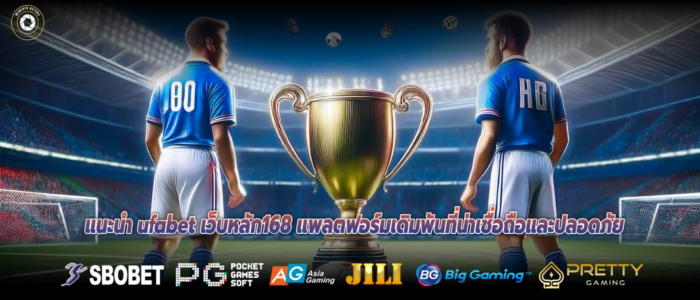 แนะนำ ufabet เว็บหลัก168 แพลตฟอร์มเดิมพันที่น่าเชื่อถือและปลอดภัย